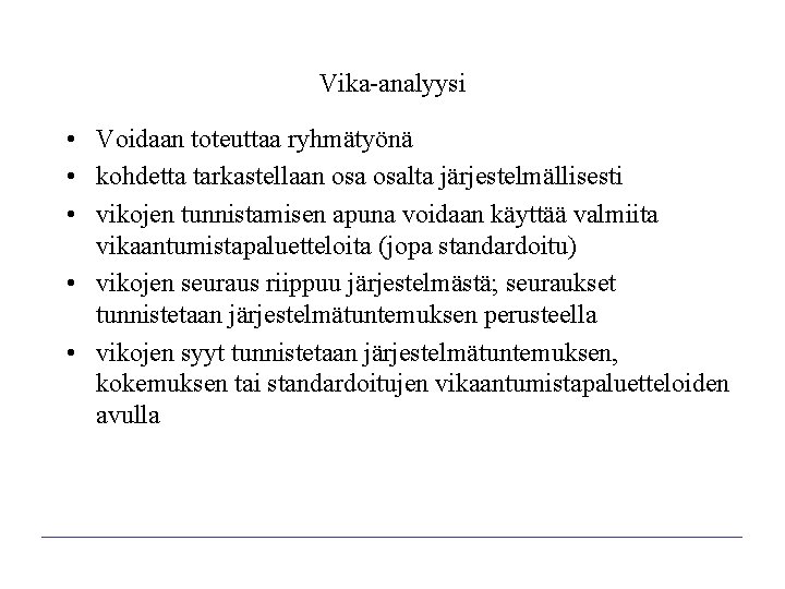Vika-analyysi • Voidaan toteuttaa ryhmätyönä • kohdetta tarkastellaan osalta järjestelmällisesti • vikojen tunnistamisen apuna Vika-analyysi • Voidaan toteuttaa ryhmätyönä • kohdetta tarkastellaan osalta järjestelmällisesti • vikojen tunnistamisen apuna