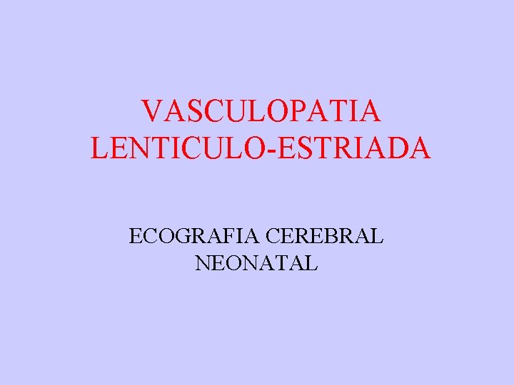 VASCULOPATIA LENTICULO-ESTRIADA ECOGRAFIA CEREBRAL NEONATAL 