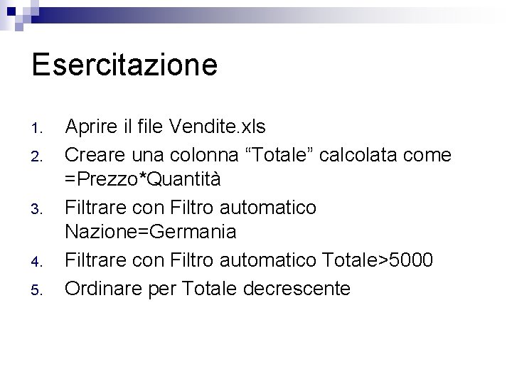 Esercitazione 1. 2. 3. 4. 5. Aprire il file Vendite. xls Creare una colonna