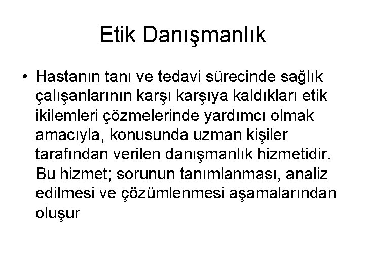 Etik Danışmanlık • Hastanın tanı ve tedavi sürecinde sağlık çalışanlarının karşıya kaldıkları etik ikilemleri