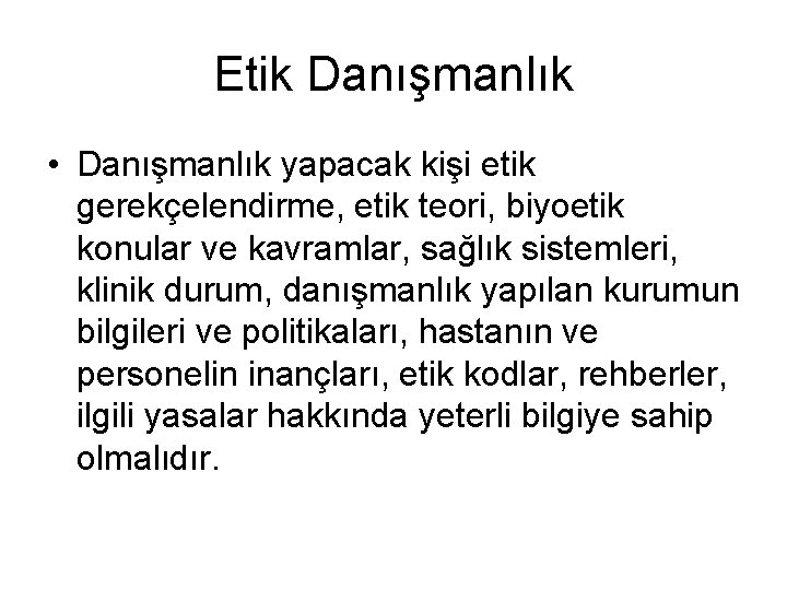 Etik Danışmanlık • Danışmanlık yapacak kişi etik gerekçelendirme, etik teori, biyoetik konular ve kavramlar,