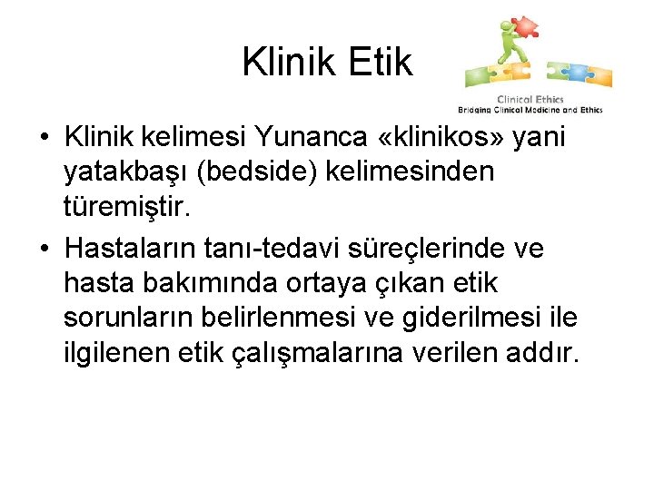 Klinik Etik • Klinik kelimesi Yunanca «klinikos» yani yatakbaşı (bedside) kelimesinden türemiştir. • Hastaların