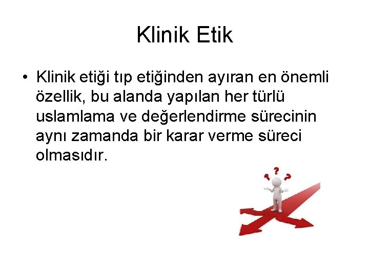 Klinik Etik • Klinik etiği tıp etiğinden ayıran en önemli özellik, bu alanda yapılan
