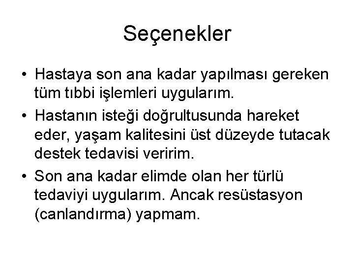 Seçenekler • Hastaya son ana kadar yapılması gereken tüm tıbbi işlemleri uygularım. • Hastanın