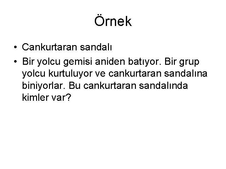 Örnek • Cankurtaran sandalı • Bir yolcu gemisi aniden batıyor. Bir grup yolcu kurtuluyor