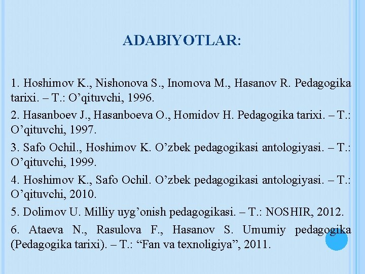 ADABIYOTLAR: 1. Hоshimоv K. , Nishоnоvа S. , Inоmоvа M. , Hаsаnоv R. Pеdаgоgikа