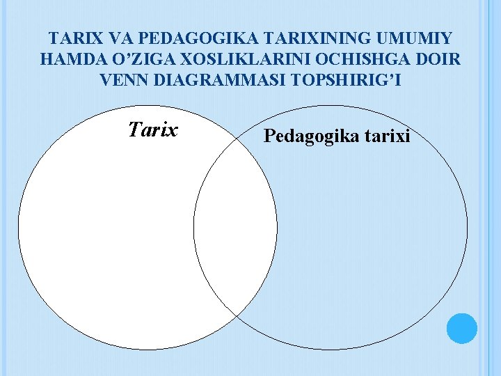 TARIX VA PEDAGOGIKA TARIXINING UMUMIY HAMDA O’ZIGA XOSLIKLARINI OCHISHGA DOIR VENN DIAGRAMMASI TOPSHIRIG’I Tarix