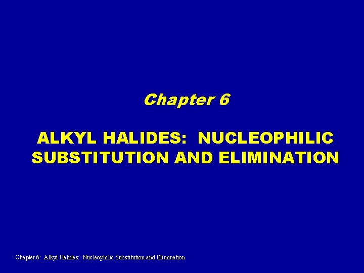 Chapter 6 ALKYL HALIDES: NUCLEOPHILIC SUBSTITUTION AND ELIMINATION Chapter 6: Alkyl Halides: Nucleophilic Substitution