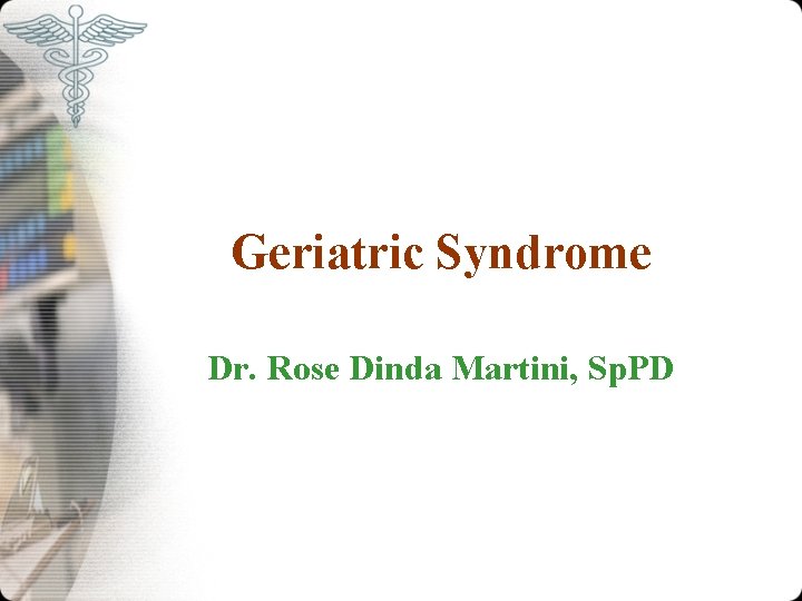 Geriatric Syndrome Dr. Rose Dinda Martini, Sp. PD 