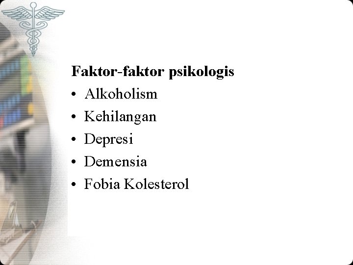 Faktor-faktor psikologis • Alkoholism • Kehilangan • Depresi • Demensia • Fobia Kolesterol 