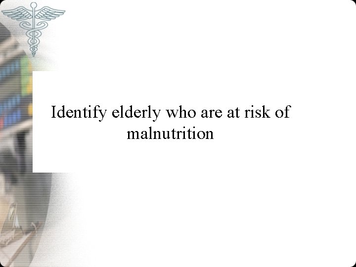 Identify elderly who are at risk of malnutrition 