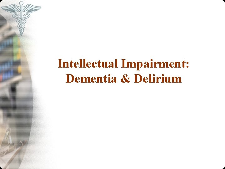 Intellectual Impairment: Dementia & Delirium 