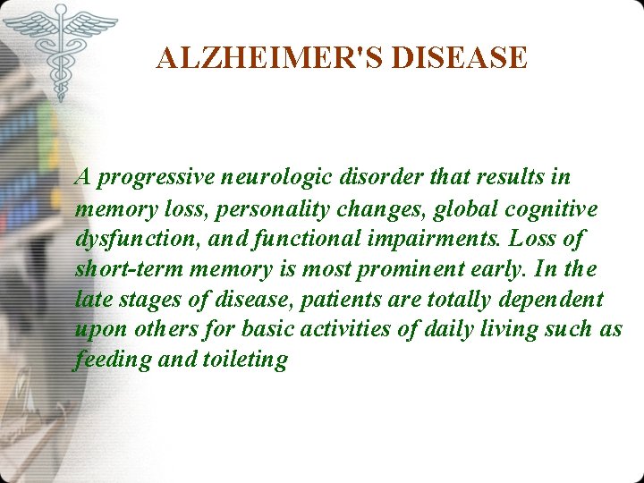 ALZHEIMER'S DISEASE A progressive neurologic disorder that results in memory loss, personality changes, global