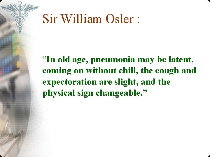 Sir William Osler : “In old age, pneumonia may be latent, coming on without
