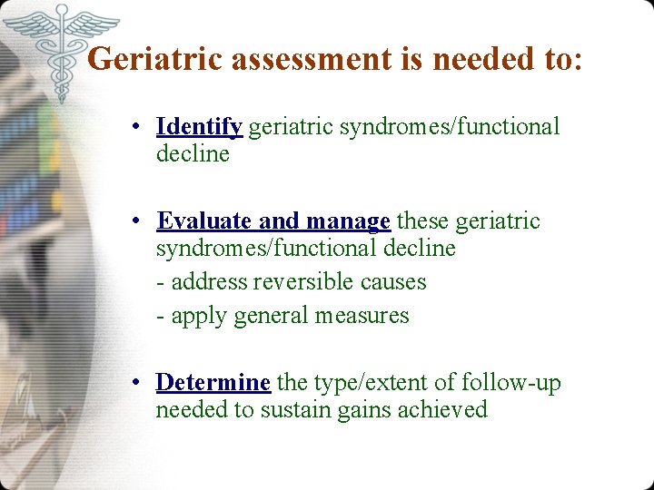 Geriatric assessment is needed to: • Identify geriatric syndromes/functional decline • Evaluate and manage