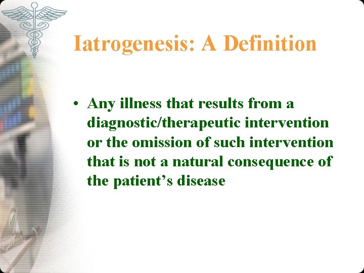 Iatrogenesis: A Definition • Any illness that results from a diagnostic/therapeutic intervention or the