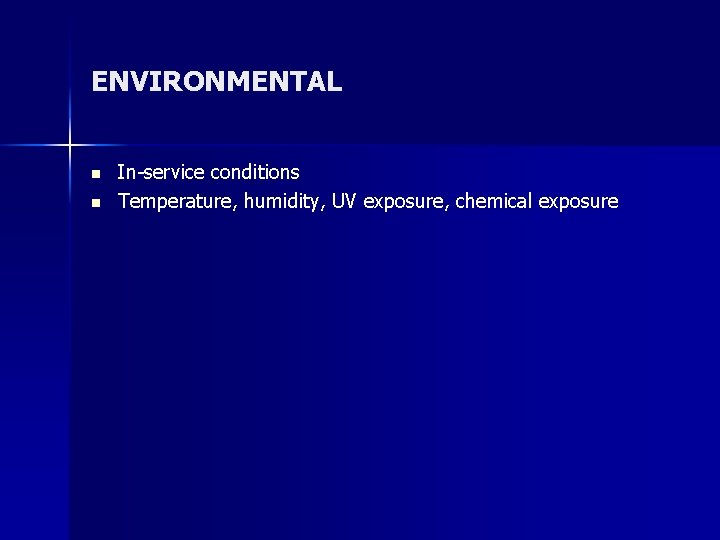 ENVIRONMENTAL n n In-service conditions Temperature, humidity, UV exposure, chemical exposure 