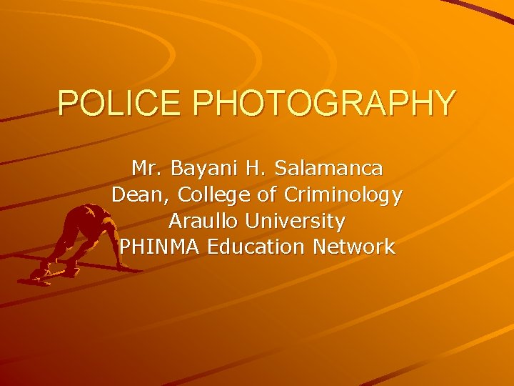 POLICE PHOTOGRAPHY Mr. Bayani H. Salamanca Dean, College of Criminology Araullo University PHINMA Education