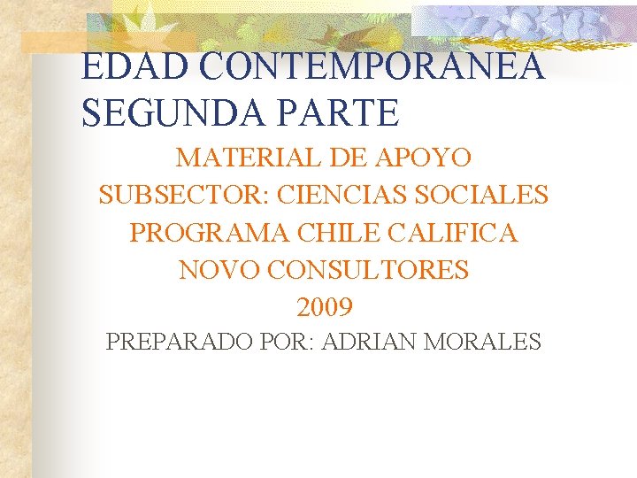 EDAD CONTEMPORANEA SEGUNDA PARTE MATERIAL DE APOYO SUBSECTOR: CIENCIAS SOCIALES PROGRAMA CHILE CALIFICA NOVO