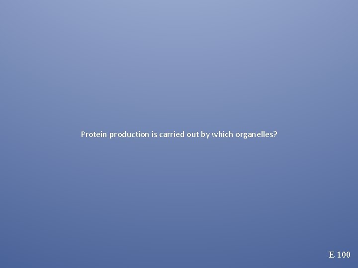 Protein production is carried out by which organelles? E 100 