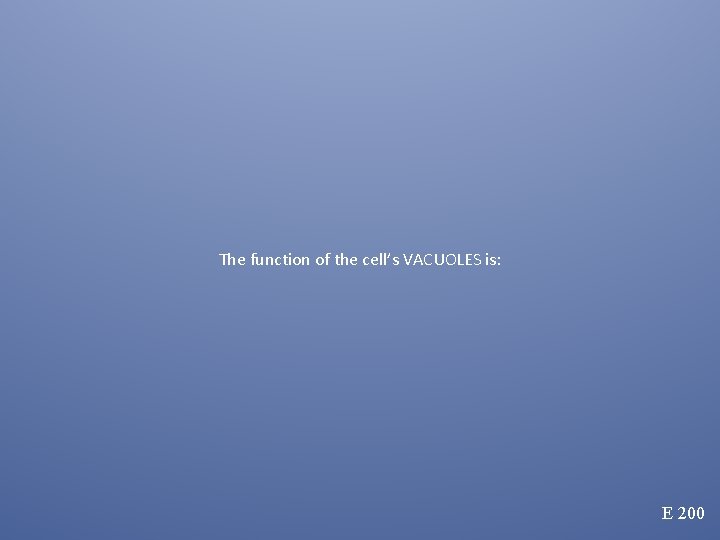 The function of the cell’s VACUOLES is: E 200 