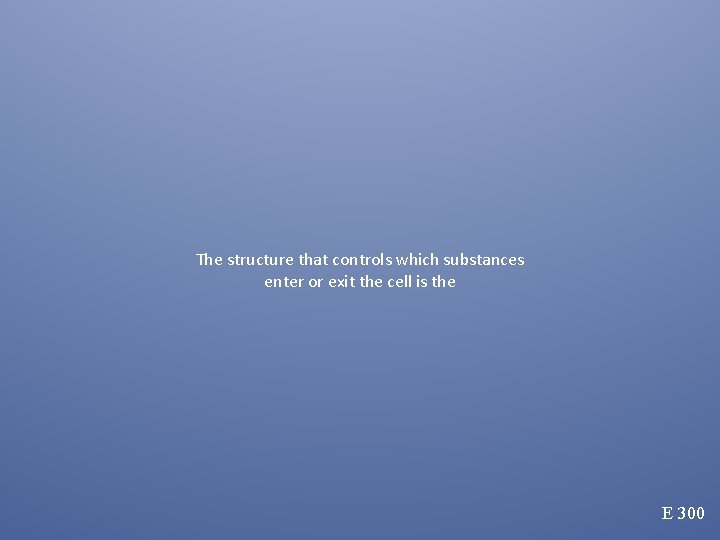 The structure that controls which substances enter or exit the cell is the E