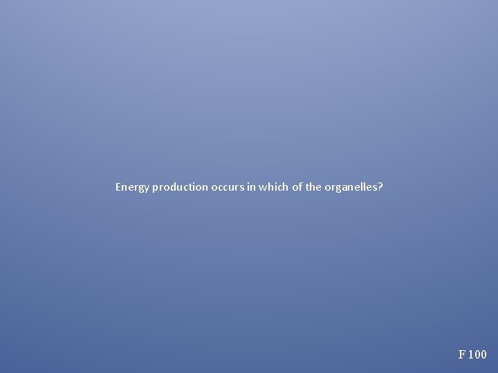 Energy production occurs in which of the organelles? F 100 