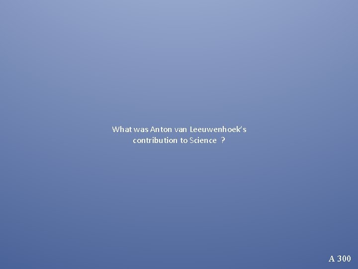 What was Anton van Leeuwenhoek’s contribution to Science ? A 300 