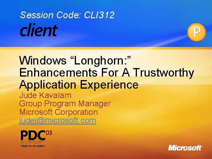 Session Code: CLI 312 Windows “Longhorn: ” Enhancements For A Trustworthy Application Experience Jude