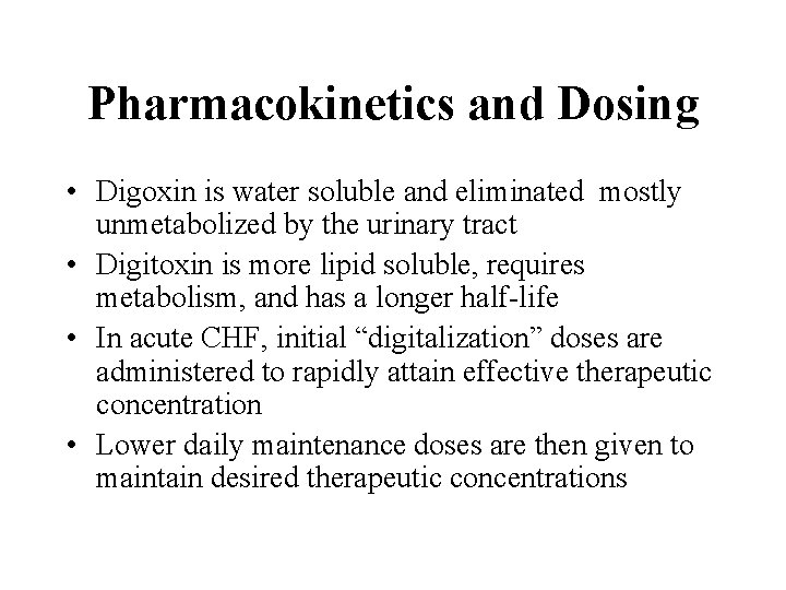 Pharmacokinetics and Dosing • Digoxin is water soluble and eliminated mostly unmetabolized by the