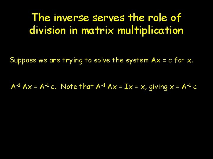 The inverse serves the role of division in matrix multiplication Suppose we are trying