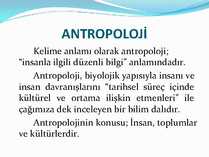 ANTROPOLOJİ Kelime anlamı olarak antropoloji; “insanla ilgili düzenli bilgi” anlamındadır. Antropoloji, biyolojik yapısıyla insanı