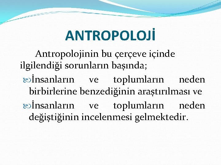 ANTROPOLOJİ Antropolojinin bu çerçeve içinde ilgilendiği sorunların başında; İnsanların ve toplumların neden birbirlerine benzediğinin