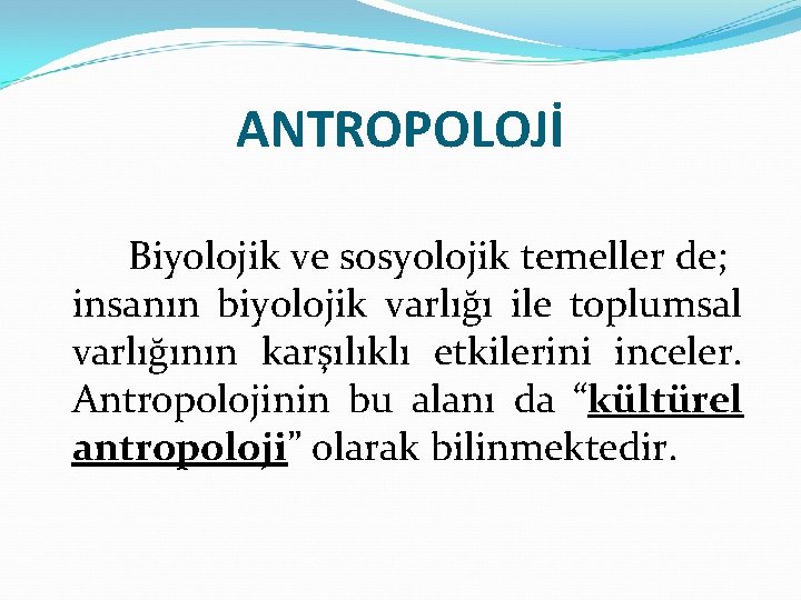 ANTROPOLOJİ Biyolojik ve sosyolojik temeller de; insanın biyolojik varlığı ile toplumsal varlığının karşılıklı etkilerini