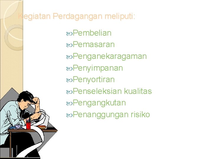 Kegiatan Perdagangan meliputi: Pembelian Pemasaran Penganekaragaman Penyimpanan Penyortiran Penseleksian kualitas Pengangkutan Penanggungan risiko Kegiatan Perdagangan meliputi: Pembelian Pemasaran Penganekaragaman Penyimpanan Penyortiran Penseleksian kualitas Pengangkutan Penanggungan risiko