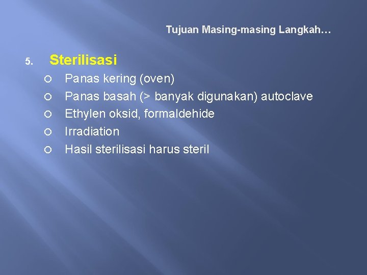 Tujuan Masing-masing Langkah… 5. Sterilisasi Panas kering (oven) Panas basah (> banyak digunakan) autoclave