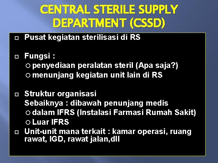 CENTRAL STERILE SUPPLY DEPARTMENT (CSSD) Pusat kegiatan sterilisasi di RS Fungsi : penyediaan peralatan