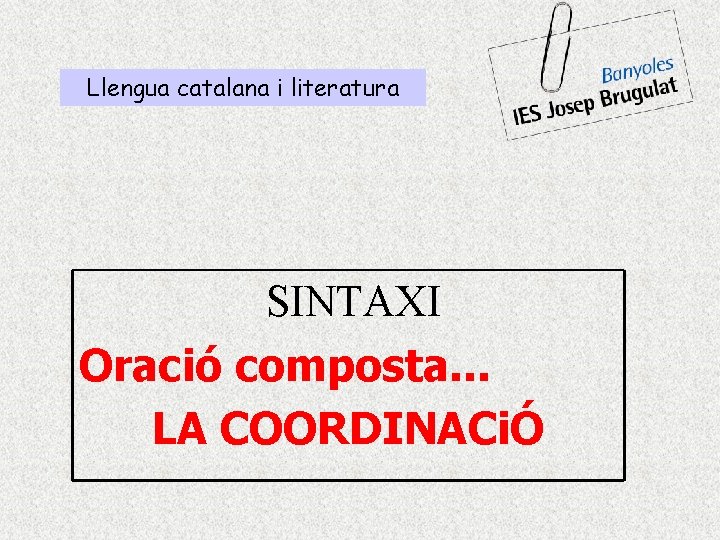 Llengua catalana i literatura SINTAXI Oració composta. . . LA COORDINACiÓ 