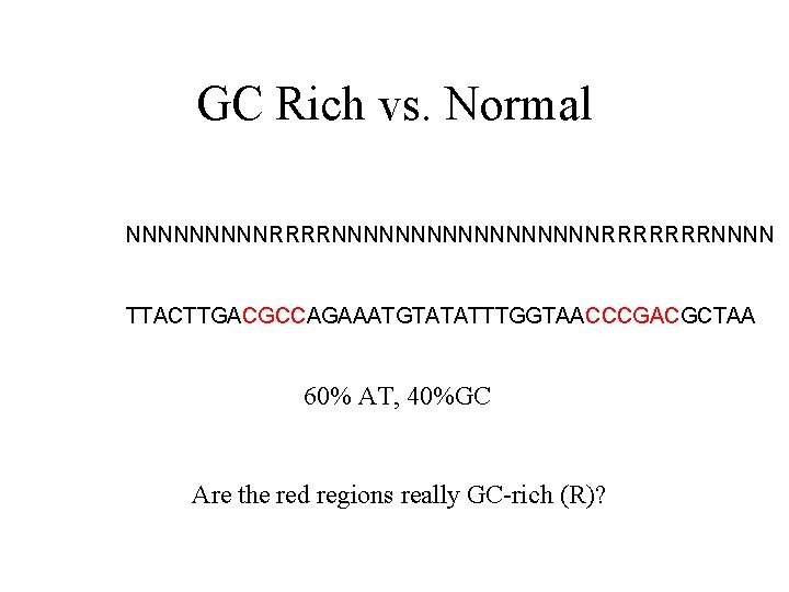 GC Rich vs. Normal NNNNNRRRRNNNNNNNNNRRRRRRRNNNN TTACTTGACGCCAGAAATGTATATTTGGTAACCCGACGCTAA 60% AT, 40%GC Are the red regions really