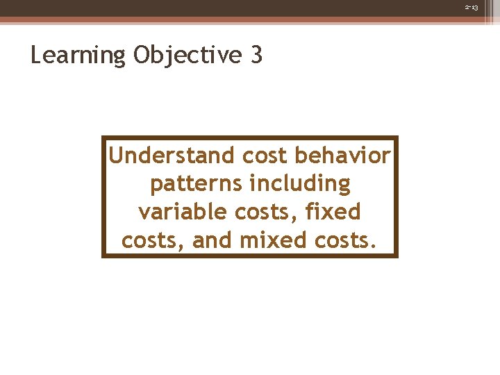 2 -13 Learning Objective 3 Understand cost behavior patterns including variable costs, fixed costs,
