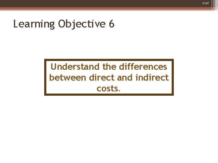 2 -47 Learning Objective 6 Understand the differences between direct and indirect costs. 