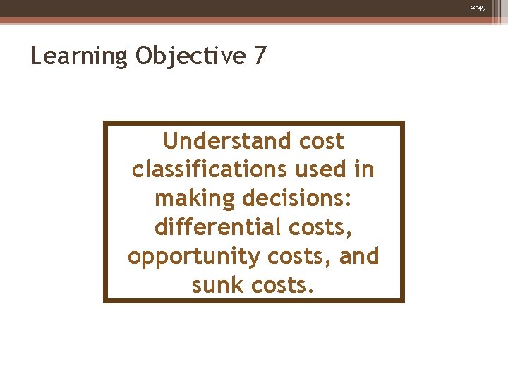 2 -49 Learning Objective 7 Understand cost classifications used in making decisions: differential costs,