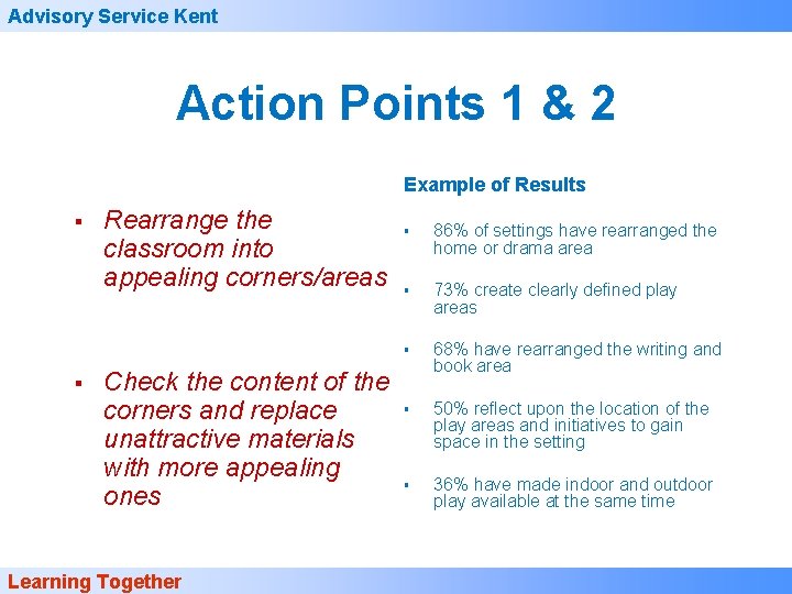 Advisory Service Kent Action Points 1 & 2 Example of Results § § Rearrange