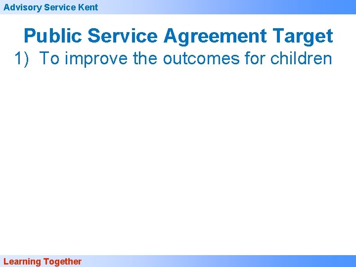 Advisory Service Kent Public Service Agreement Target 1) To improve the outcomes for children