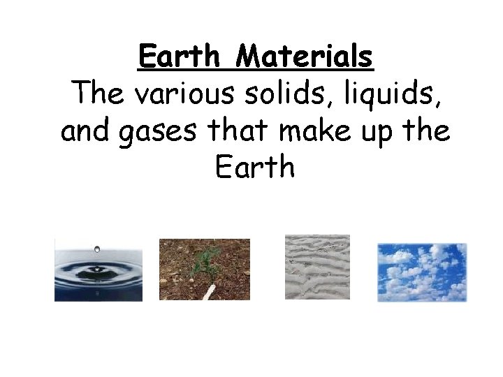 Earth Materials The various solids, liquids, and gases that make up the Earth 