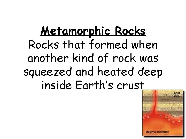 Metamorphic Rocks that formed when another kind of rock was squeezed and heated deep