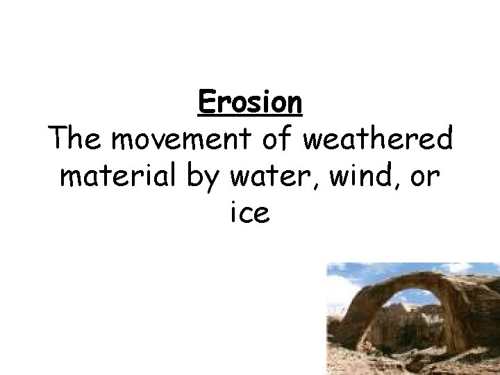 Erosion The movement of weathered material by water, wind, or ice 