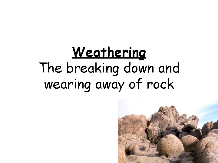 Weathering The breaking down and wearing away of rock 