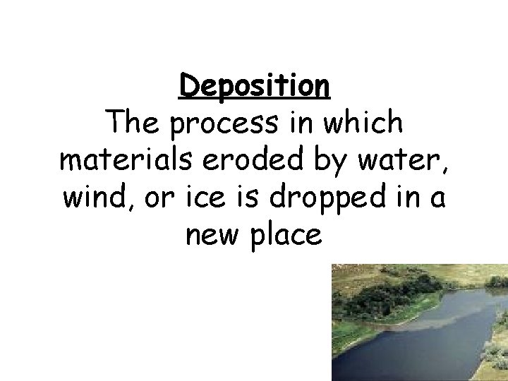 Deposition The process in which materials eroded by water, wind, or ice is dropped