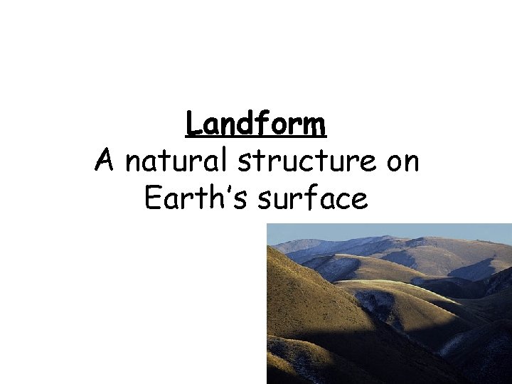 Landform A natural structure on Earth’s surface 